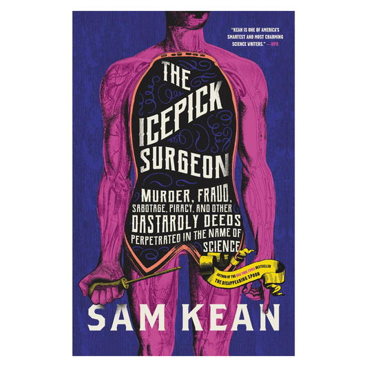 The Icepick Surgeon: Murder, Fraud, Sabotage, Piracy, and Other Dastardly Deeds Perpetrated in the Name of Science