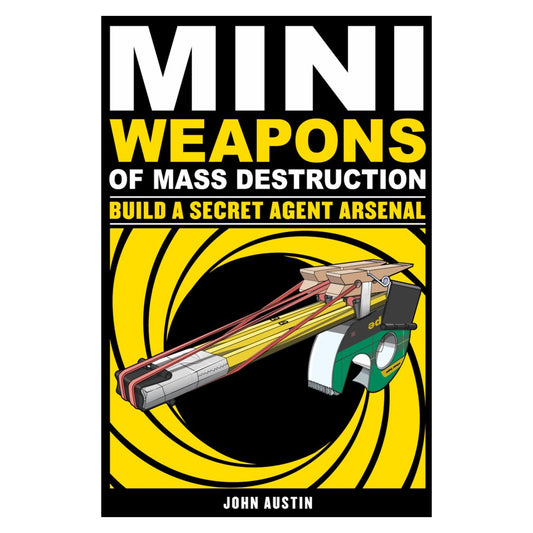 Mini Weapons of Mass Destruction: Build a Secret Agent Arsenal